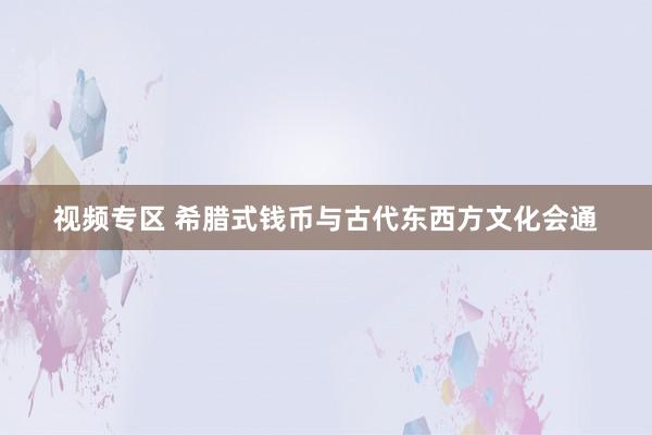 视频专区 希腊式钱币与古代东西方文化会通