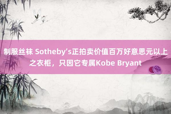 制服丝袜 Sotheby’s正拍卖价值百万好意思元以上之衣柜，只因它专属Kobe Bryant