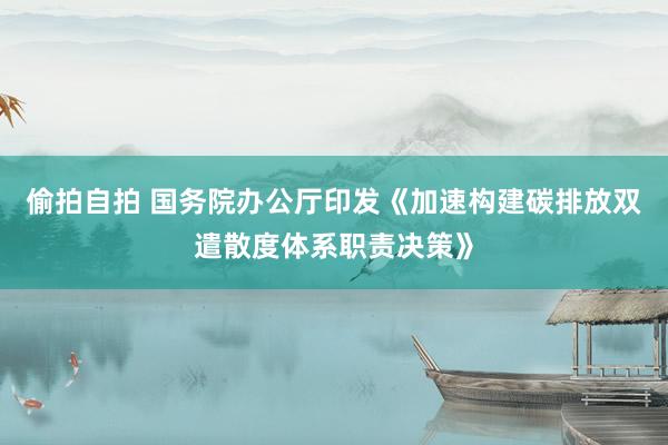 偷拍自拍 国务院办公厅印发《加速构建碳排放双遣散度体系职责决策》