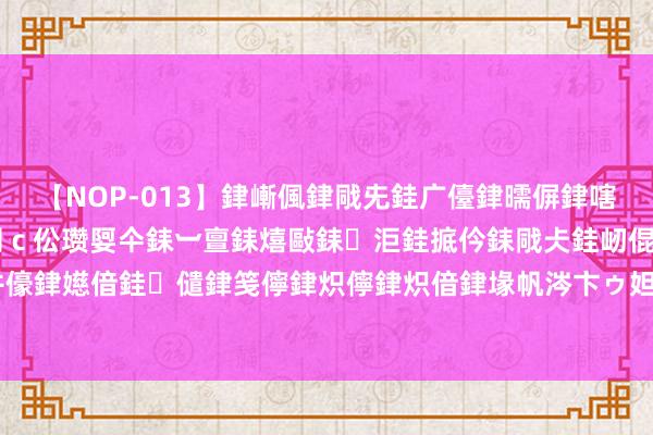 【NOP-013】銉嶃偑銉戙兂銈广儓銉曘偋銉嗐偅銉冦偡銉er.13 闅ｃ伀瓒娿仐銇︺亶銇熺敺銇洰