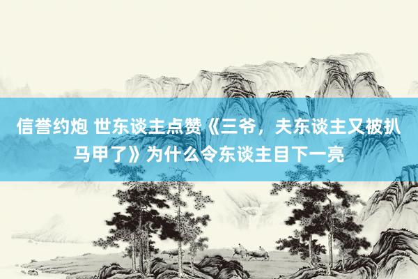 信誉约炮 世东谈主点赞《三爷，夫东谈主又被扒马甲了》为什么令东谈主目下一亮