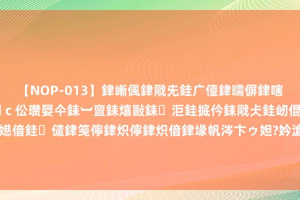 【NOP-013】銉嶃偑銉戙兂銈广儓銉曘偋銉嗐偅銉冦偡銉er.13 闅ｃ伀瓒娿仐銇︺亶銇熺敺銇洰