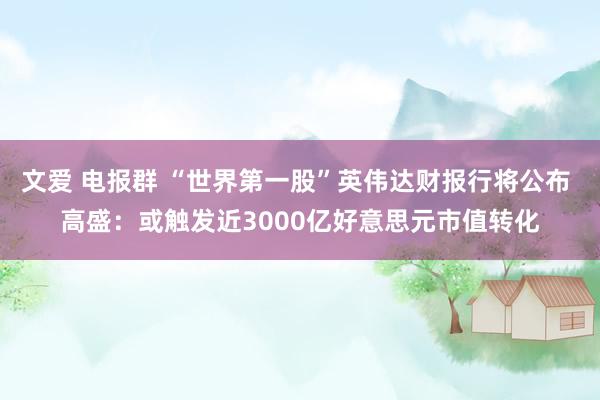 文爱 电报群 “世界第一股”英伟达财报行将公布 高盛：或触发近3000亿好意思元市值转化