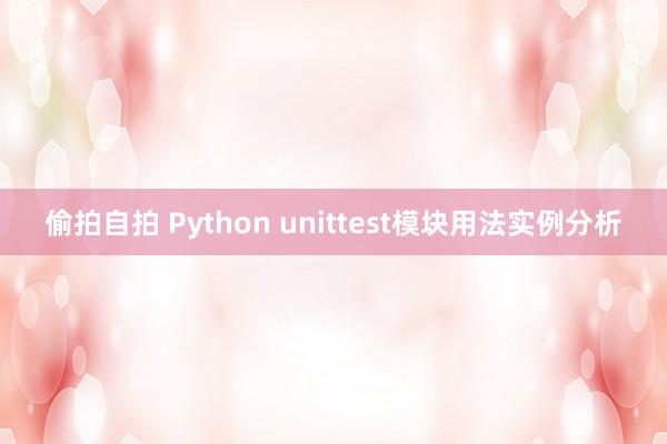 偷拍自拍 Python unittest模块用法实例分析