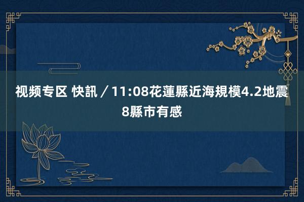 视频专区 快訊／11:08花蓮縣近海規模4.2地震　8縣市有感